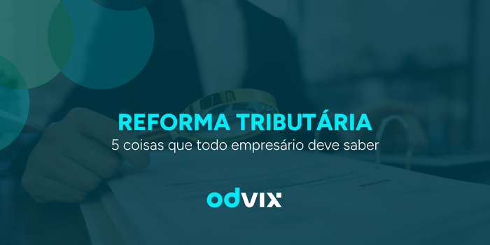 Reforma Tributária 2025: 5 coisas que todo empresário precisa saber